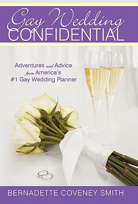 Gay Wedding Confidential: Adventures and Advice from America's #1 Gay Wedding Planner - Coveney Smith, Bernadette