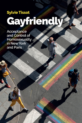 Gayfriendly: Acceptance and Control of Homosexuality in New York and Paris - Tissot, Sylvie, and Morrison, Helen (Translated by)