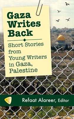 Gaza Writes Back: Short Stories from Young Writers in Gaza, Palestine - Alareer, Refaat