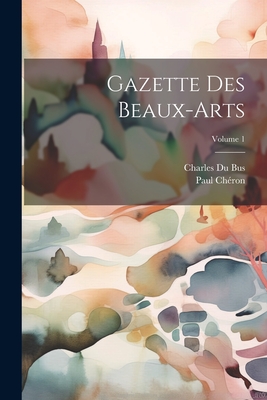 Gazette Des Beaux-Arts; Volume 1 - Ch?ron, Paul, and Bus, Charles Du