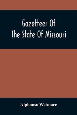 Gazetteer Of The State Of Missouri. With A Map Of The State From The Office Of The Survey Or General, Including The Latest Additions And Surveys To Which Is Added An Appendix, Containing Frontier Sketches, And Illustrations Of Indan Character. With A... - Wetmore, Alphonso