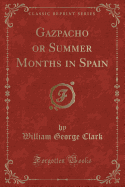 Gazpacho or Summer Months in Spain (Classic Reprint)