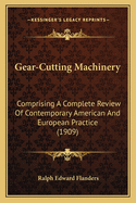 Gear-Cutting Machinery: Comprising A Complete Review Of Contemporary American And European Practice (1909)