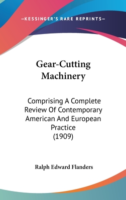 Gear-Cutting Machinery: Comprising A Complete Review Of Contemporary American And European Practice (1909) - Flanders, Ralph Edward