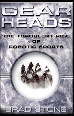 Gear Heads: The Turbulent Rise of Robotic Sports - Stone, Brad