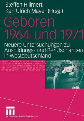Geboren 1964 Und 1971: Neuere Untersuchungen Zu Ausbildungs- Und Berufschancen in Westdeutschland - Mayer, Karl Ulrich (Editor), and Hillmert, Steffen