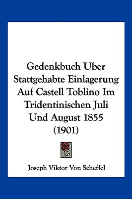 Gedenkbuch Uber Stattgehabte Einlagerung Auf Castell Toblino Im Tridentinischen Juli Und August 1855 (1901) - Scheffel, Joseph Viktor Von