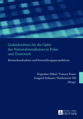 Gedenkstaetten Fuer Die Opfer Des Nationalsozialismus in Polen Und Oesterreich: Bestandsaufnahme Und Entwicklungsperspektiven - Dybas, Boguslaw (Editor), and Kranz, Tomasz (Editor), and Nbauer, Irmgard (Editor)