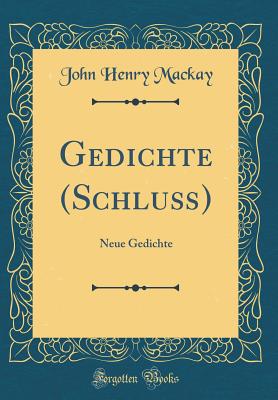 Gedichte (Schlu?): Neue Gedichte (Classic Reprint) - MacKay, John Henry