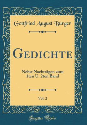 Gedichte, Vol. 2: Nebst Nachtr?gen Zum 1ten U. 2ten Band (Classic Reprint) - Burger, Gottfried August