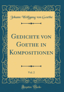 Gedichte Von Goethe in Kompositionen, Vol. 2 (Classic Reprint)