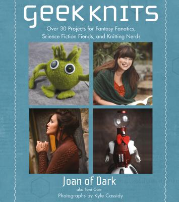 Geek Knits: Over 30 Projects for Fantasy Fanatics, Science Fiction Fiends, and Knitting Nerds - Carr, Toni