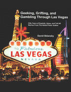 Geeking, Grifting, and Gambling Through Las Vegas: Fifty Years of Exploits, Ideas, and Tell All Stories, From The Noted Poker Author