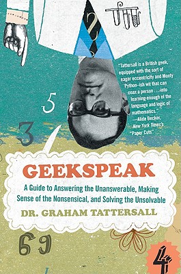 Geekspeak: A Guide to Answering the Unanswerable, Making Sense of the Insensible, and Solving the Unsolvable - Tattersall, Graham