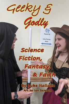Geeky & Godly: Science Fiction, Fantasy, & Faith - Italiano, Luke, and Samson, Ian