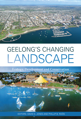 Geelong's Changing Landscape: Ecology, Development and Conservation - Jones, David S. (Editor), and Ros, Phillip B. (Editor)