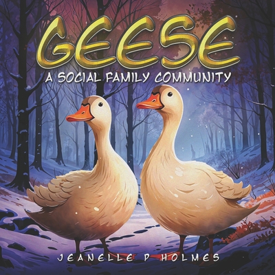 Geese: A Social Family Community - Holmes, Jeanelle P