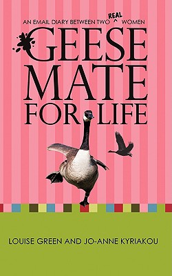Geese Mate for Life: An Email Diary between Two Real Women - Green, Louise, and Kyriakou, Jo-Anne