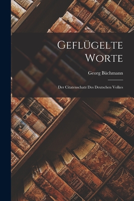 Geflgelte Worte: Der Citatenschatz des Deutschen Volkes - Bchmann, Georg