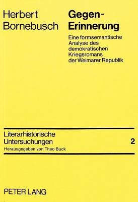 Gegen-Erinnerung: Eine Formsemantische Analyse Des Demokratischen Kriegsromans Der Weimarer Republik - Buck, Theo (Editor), and Bornebusch, Herbert
