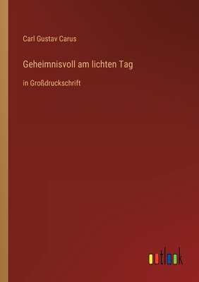 Geheimnisvoll am lichten Tag: in Gro?druckschrift - Carus, Carl Gustav