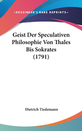 Geist Der Speculativen Philosophie Von Thales Bis Sokrates (1791)