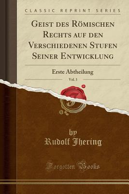 Geist Des Rmischen Rechts Auf Den Verschiedenen Stufen Seiner Entwicklung, Vol. 3: Erste Abtheilung (Classic Reprint) - Jhering, Rudolf