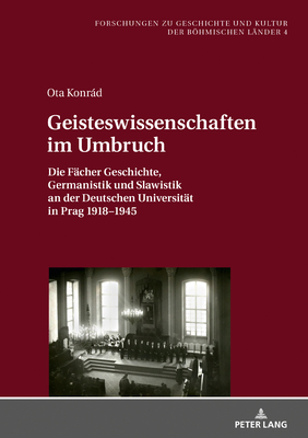 Geisteswissenschaften Im Umbruch: Die Faecher Geschichte, Germanistik Und Slawistik an Der Deutschen Universitaet in Prag 1918-1945 - Luft, Robert (Editor), and Konrd, Ota