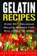 Gelatin Recipes: Over 90+ Delicious Gelatin Recipes That Will Jiggle to Music
