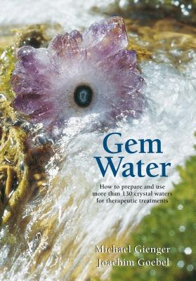 Gem Water: How to Prepare and Use More Than 130 Crystal Waters for Therapeutic Treatments - Goebel, Joachim, and Gienger, Michael