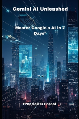 Gemini AI Unleashed: Master Google's AI in 7 Days" - Forest, Fredrick B