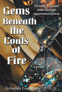 Gems Beneath the Coals of Fire: Thriving in chaotic times through supernatural power