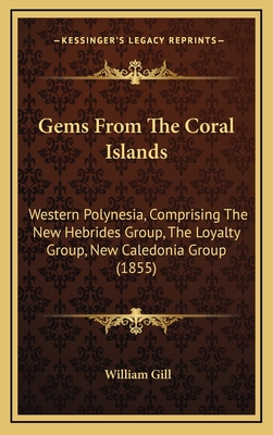 Gems From The Coral Islands: Western Polynesia, Comprising The New Hebrides Group, The Loyalty Group, New Caledonia Group (1855) - Gill, William