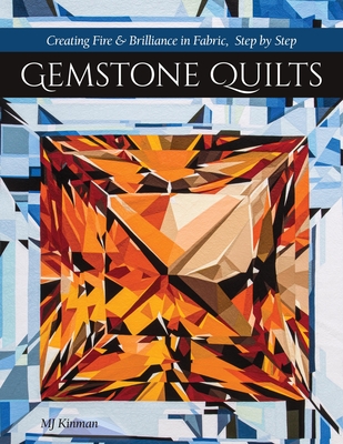 Gemstone Quilts: Creating Fire & Brilliance in Fabric, Step by Step - Kinman, Martha Jane