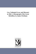 Gen. Nathaniel Lyon, and Missouri in 1861: A Monograph of the Great Rebellion