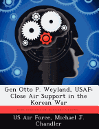 Gen Otto P. Weyland, USAF: Close Air Support in the Korean War