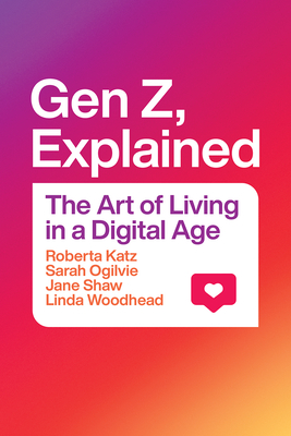 Gen Z, Explained: The Art of Living in a Digital Age - Katz, Roberta, and Ogilvie, Sarah, and Shaw, Jane