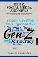 Gen Z, Social Media, and News: Implications for the Future of News Engagement, Journalism, the U.S., and Democracy
