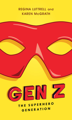 Gen Z: The Superhero Generation - Luttrell, Regina, and McGrath, Karen, and Breakenridge, Deirdre (Foreword by)