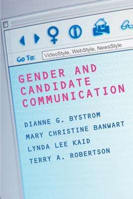 Gender and Candidate Communication: Videostyle, Webstyle, Newstyle - Bystrom, Dianne G (Editor), and Robertson, Terry, Dr. (Editor), and Banwart, Mary Christine (Editor)