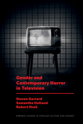 Gender and Contemporary Horror in Television - Gerrard, Steven (Editor), and Holland, Samantha (Editor), and Shail, Robert (Editor)