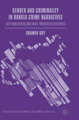 Gender and Criminality in Bangla Crime Narratives: Late Nineteenth and Early Twentieth Centuries - Roy, Shampa