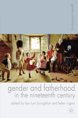 Gender and Fatherhood in the Nineteenth Century - Broughton, Trev Lynn, and Rogers, Helen, MB, Chb, BSC