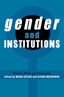 Gender and Institutions: Welfare, Work and Citizenship - Gatens, Moira (Editor), and Mackinnon, Alison (Editor)