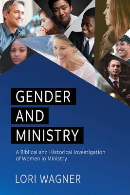 Gender and Ministry: A Biblical and Historical Investigation of Women in Ministry - Wagner, Lori