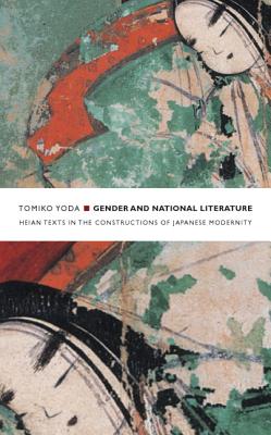 Gender and National Literature: Heian Texts in the Constructions of Japanese Modernity - Yoda, Tomiko