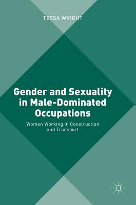 Gender and Sexuality in Male-Dominated Occupations: Women Working in Construction and Transport - Wright, Tessa