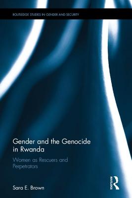 Gender and the Genocide in Rwanda: Women as Rescuers and Perpetrators - Brown, Sara E.