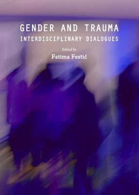 Gender and Trauma: Interdisciplinary Dialogues - Festic, Fatima (Editor)