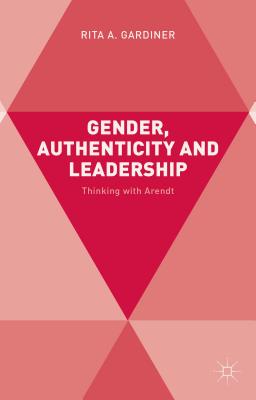 Gender, Authenticity and Leadership: Thinking with Arendt - Gardiner, R